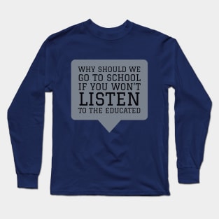 Why Should We Go to School if You Won't Listen to the Educated Long Sleeve T-Shirt